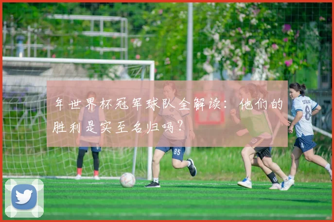 年世界杯冠军球队全解读：他们的胜利是实至名归吗？