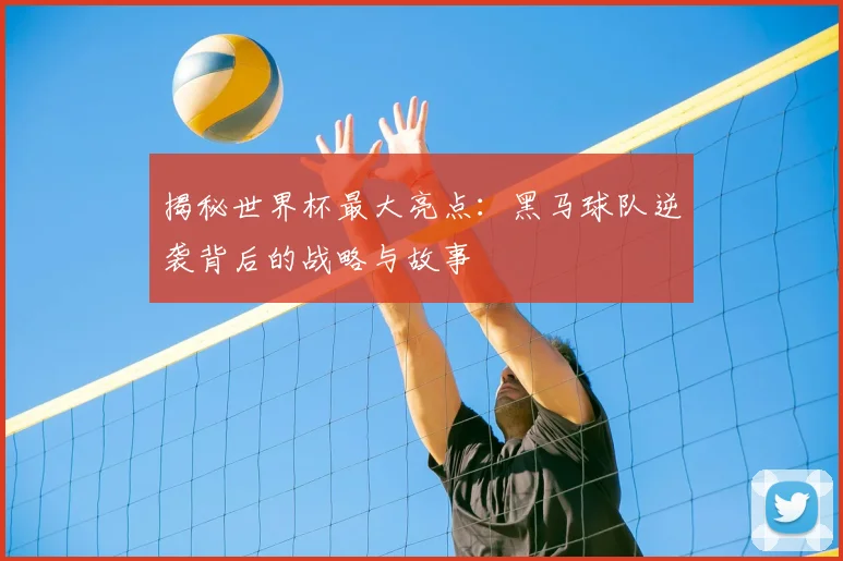 揭秘世界杯最大亮点:黑马球队逆袭背后的战略与故事