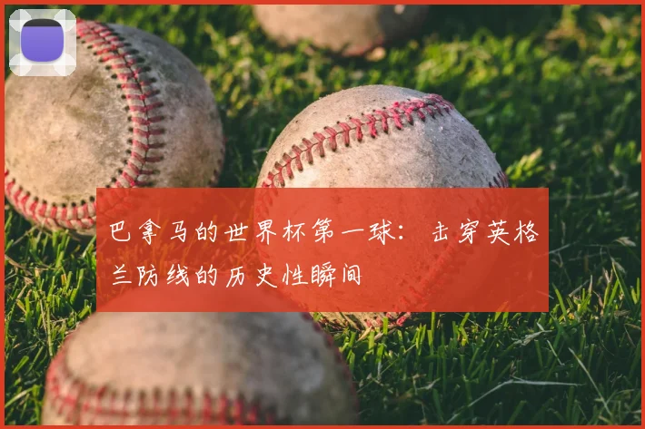 巴拿马的世界杯第一球：击穿英格兰防线的历史性瞬间