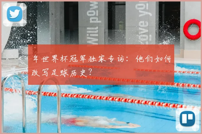 年世界杯冠军独家专访：他们如何改写足球历史？