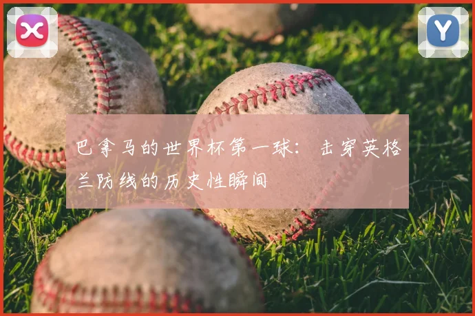 巴拿马的世界杯第一球：击穿英格兰防线的历史性瞬间
