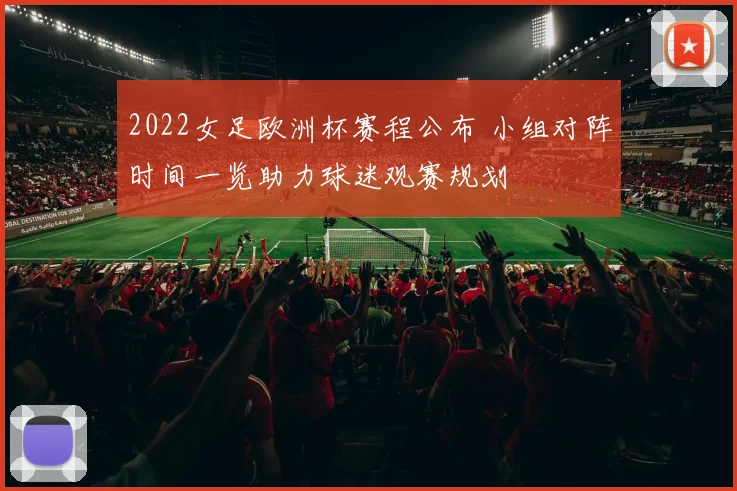 2022女足欧洲杯赛程公布 小组对阵时间一览助力球迷观赛规划
